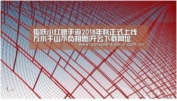 狐妖小红娘手游2018年秋正式上线 万水千山不负相思|开云下载网址(图3) 开云下载网址