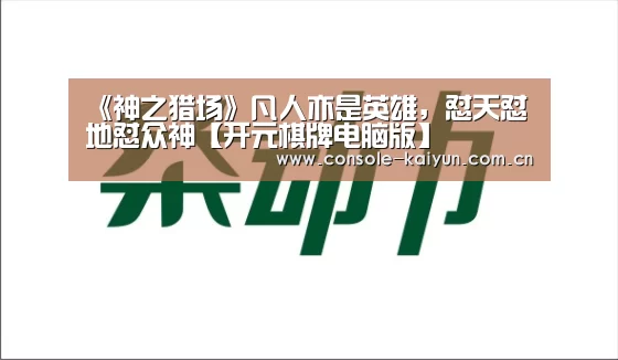 《神之猎场》凡人亦是英雄,怼天怼地怼众神【开元棋牌电脑版】(图1) 开元棋牌电脑版