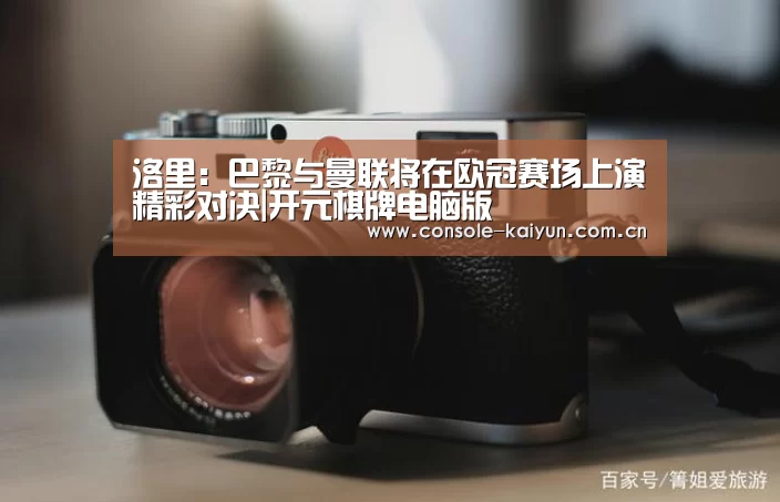 洛里:巴黎与曼联将在欧冠赛场上演精彩对决|开元棋牌电脑版(图3) 开元棋牌下载